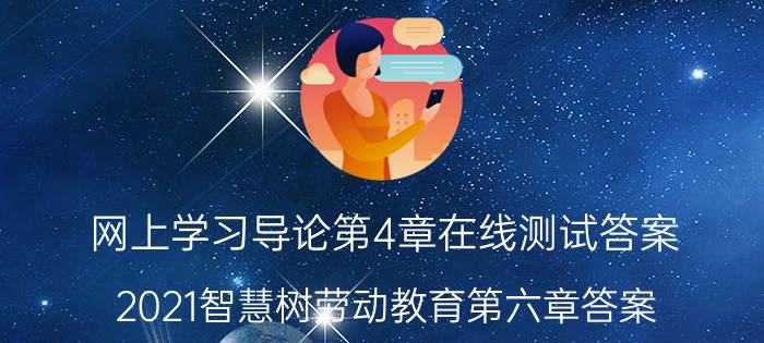 网上学习导论第4章在线测试答案 2021智慧树劳动教育第六章答案？